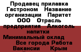 Продавец прилавка Гастроном › Название организации ­ Паритет, ООО › Отрасль предприятия ­ Алкоголь, напитки › Минимальный оклад ­ 26 000 - Все города Работа » Вакансии   . Крым,Бахчисарай